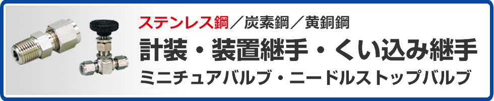 ステンレス鋼・炭素鋼・黄銅鋼計装・装置継手・くい込み継手